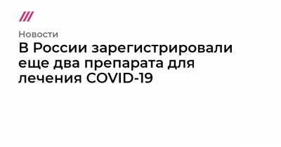 В России зарегистрировали еще два препарата для лечения COVID-19 - tvrain.ru - Россия - Сша - Иркутск