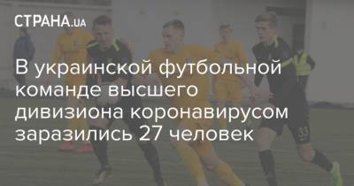 В украинской футбольной команде высшего дивизиона коронавирусом заразились 27 человек - strana.ua - Александрия