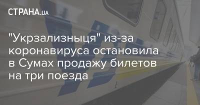 "Укрзализныця" из-за коронавируса остановила в Сумах продажу билетов на три поезда - strana.ua - Украина - Укрзализныця