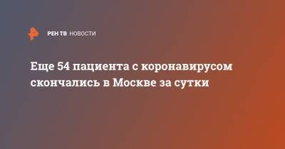 Еще 54 пациента с коронавирусом скончались в Москве за сутки - ren.tv - Россия - Москва