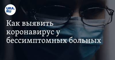 Нелли Соседова - Как выявить коронавирус у бессимптомных больных. Советы врача - ura.news