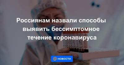 Нелли Соседова - Россиянам назвали способы выявить бессимптомное течение коронавируса - news.mail.ru