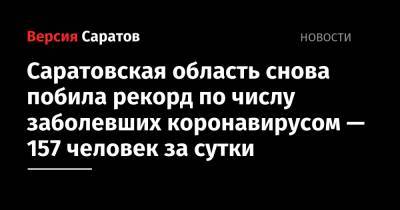 Саратовская область снова побила рекорд по числу заболевших коронавирусом — 157 человек за сутки - nversia.ru - Саратовская обл.