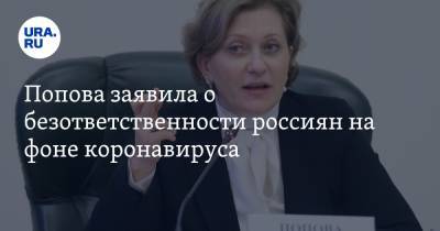 Анна Попова - Попова заявила о безответственности россиян на фоне коронавируса - ura.news - Россия