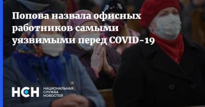 Анна Попова - Попова назвала офисных работников самыми уязвимыми перед COVID-19 - nsn.fm