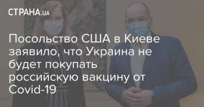 Посольство США в Киеве заявило, что Украина не будет покупать российскую вакцину от Covid-19 - strana.ua - Украина - Сша - Киев - Посольство