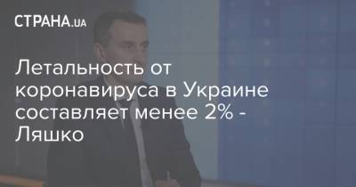 Виктор Ляшко - Летальность от коронавируса в Украине составляет менее 2% - Ляшко - strana.ua - Украина