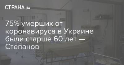 75% умерших от коронавируса в Украине были старше 60 лет — Степанов - strana.ua - Украина