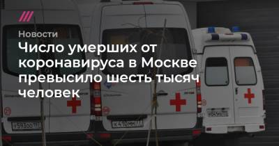 Число умерших от коронавируса в Москве превысило шесть тысяч человек - tvrain.ru - Москва