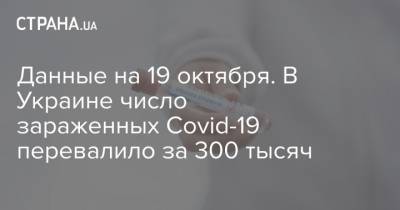 Данные на 19 октября. В Украине число зараженных Covid-19 перевалило за 300 тысяч - strana.ua - Украина