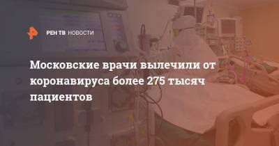 Анастасия Ракова - Анастасий Раков - Московские врачи вылечили от коронавируса более 275 тысяч пациентов - ren.tv - Москва