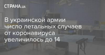 В украинской армии число летальных случаев от коронавируса увеличилось до 14 - strana.ua - Украина
