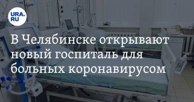 В Челябинске открывают новый госпиталь для больных коронавирусом - ura.news - Челябинск