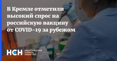 Дмитрий Песков - В Кремле отметили высокий спрос на российскую вакцину от COVID-19 за рубежом - nsn.fm - Россия