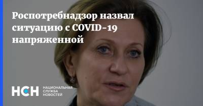Анна Попова - Роспотребнадзор назвал ситуацию с COVID-19 напряженной - nsn.fm - Россия