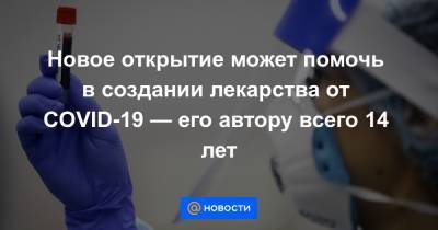 Новое открытие может помочь в создании лекарства от COVID-19 — его автору всего 14 лет - news.mail.ru
