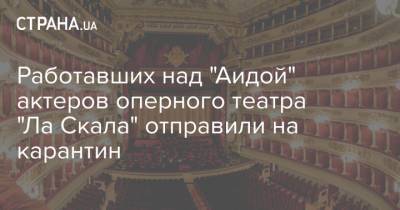 Работавших над "Аидой" актеров оперного театра "Ла Скала" отправили на карантин - strana.ua
