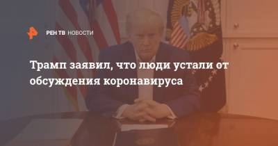 Дональд Трамп - Геннадий Онищенко - Хоуп Хикс - Трамп заявил, что люди устали от обсуждения коронавируса - ren.tv - Россия - Сша