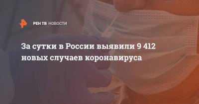 За сутки в России выявили 9 412 новых случаев коронавируса - ren.tv - Россия