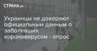 Украинцы не доверяют официальным данным о заболевших коронавирусом - опрос - strana.ua