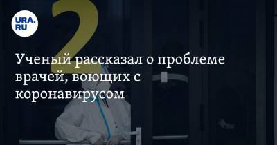 Александр Чепурнов - Ученый рассказал о проблеме врачей, воющих с коронавирусом. «Вопрос важнейший» - ura.news