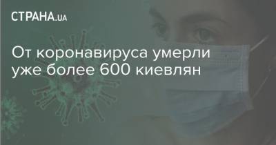 Виталий Кличко - От коронавируса умерли уже более 600 киевлян - strana.ua - Украина - Киев