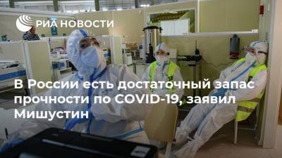 Михаил Мишустин - В России есть достаточный запас прочности по COVID-19, заявил Мишустин - ria.ru - Россия - Москва