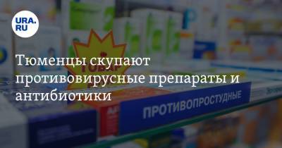 Тюменцы скупают противовирусные препараты и антибиотики. «В аптеках их уже нет» - ura.news