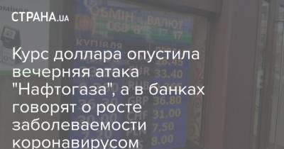 Курс доллара опустила вечерняя атака "Нафтогаза", а в банках говорят о росте заболеваемости коронавирусом - strana.ua
