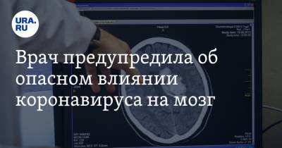 Врач предупредила об опасном влиянии коронавируса на мозг - ura.news - Россия