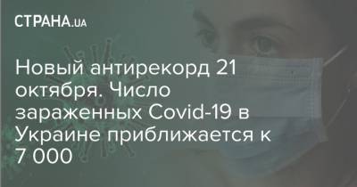 Новый антирекорд 21 октября. Число зараженных Covid-19 в Украине приближается к 7 000 - strana.ua - Украина