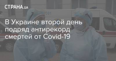 В Украине второй день подряд антирекорд смертей от Covid-19 - strana.ua - Украина