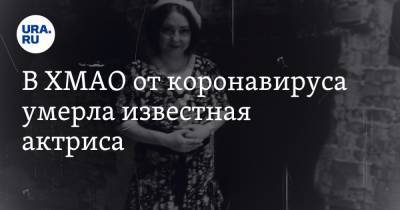 В ХМАО от коронавируса умерла известная актриса - ura.news - округ Югра - Нижневартовск