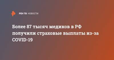 Более 87 тысяч медиков в РФ получили страховые выплаты из-за COVID-19 - ren.tv - Россия