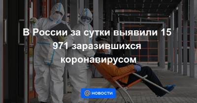 В России за сутки выявили 15 971 заразившихся коронавирусом - news.mail.ru - Россия