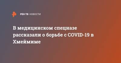 В медицинском спецназе рассказали о борьбе с COVID-19 в Хмеймиме - ren.tv