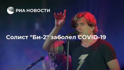 Солист "Би-2" заболел COVID-19 - ria.ru - Москва