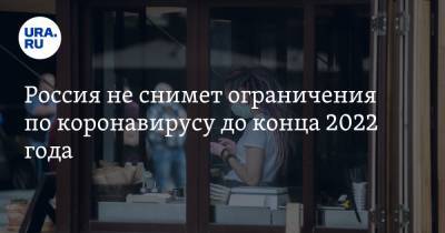 Александр Чепурнов - Россия не снимет ограничения по коронавирусу до конца 2022 года - ura.news - Россия