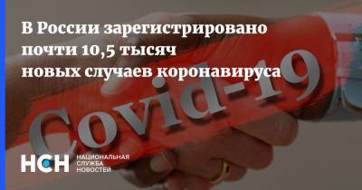 В России зарегистрировано почти 10,5 тысяч новых случаев коронавируса - nsn.fm - Россия