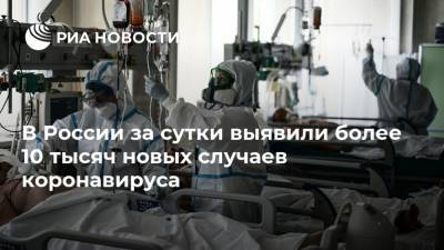 В России за сутки выявили более 10 тысяч новых случаев коронавируса - ria.ru - Россия - Москва