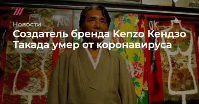 Создатель бренда Kenzo Кендзо Такада умер от коронавируса - tvrain.ru - Нью-Йорк - Токио