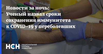 Александр Чепурнов - Новости за ночь: Ученый назвал сроки сохранения иммунитета к COVID-19 у переболевших - nsn.fm