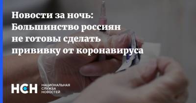 Новости за ночь: Большинство россиян не готовы сделать прививку от коронавируса - nsn.fm - Россия