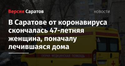 В Саратове от коронавируса скончалась 47-летняя женщина, поначалу лечившаяся дома - nversia.ru - Саратов - Саратовская обл.