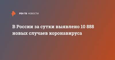 В России за сутки выявлено 10 888 новых случаев коронавируса - ren.tv - Россия