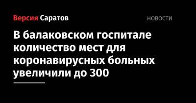 В балаковском госпитале количество мест для коронавирусных больных увеличили до 300 - nversia.ru