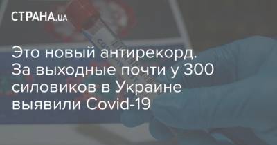 Это новый антирекорд. За выходные почти у 300 силовиков в Украине выявили Covid-19 - strana.ua - Украина