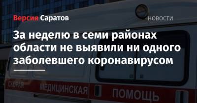За неделю в семи районах области не выявили ни одного заболевшего коронавирусом - nversia.ru - Саратов - Саратовская обл.