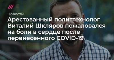 Виталий Шкляров - Арестованный политтехнолог Виталий Шкляров пожаловался на боли в сердце после перенесенного COVID-19 - tvrain.ru