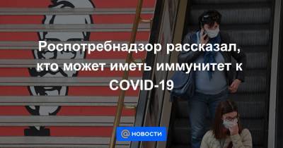 Роспотребнадзор рассказал, кто может иметь иммунитет к COVID-19 - news.mail.ru - Россия